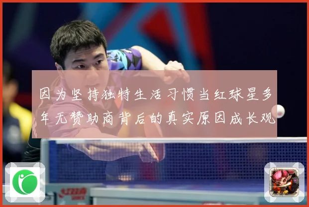 因为坚持独特生活习惯当红球星多年无赞助商背后的真实原因成长观察：最新赛事动态与深度分析