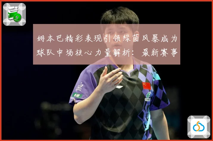 姆本巴精彩表现引领绿茵风暴成为球队中场核心力量解析：最新赛事动态与深度分析