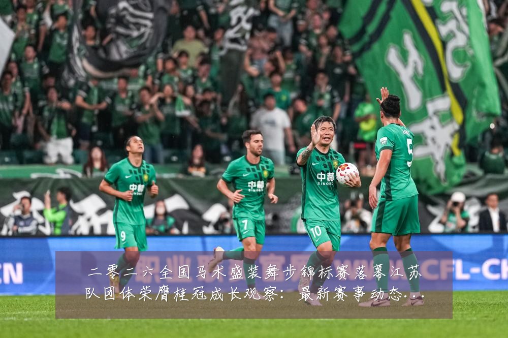 二零二六全国马术盛装舞步锦标赛落幕江苏队团体荣膺桂冠成长观察:最新赛事动态与深度分析