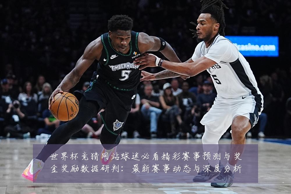 世界杯竞猜网站球迷必看精彩赛事预测与奖金奖励数据研判:最新赛事动态与深度分析