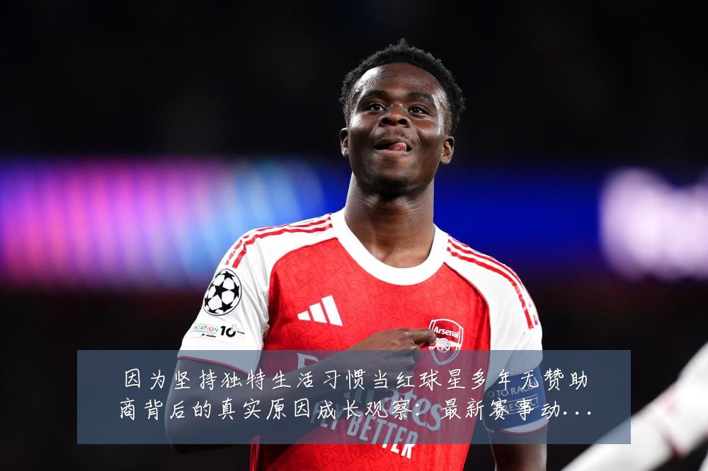 因为坚持独特生活习惯当红球星多年无赞助商背后的真实原因成长观察:最新赛事动态与深度分析