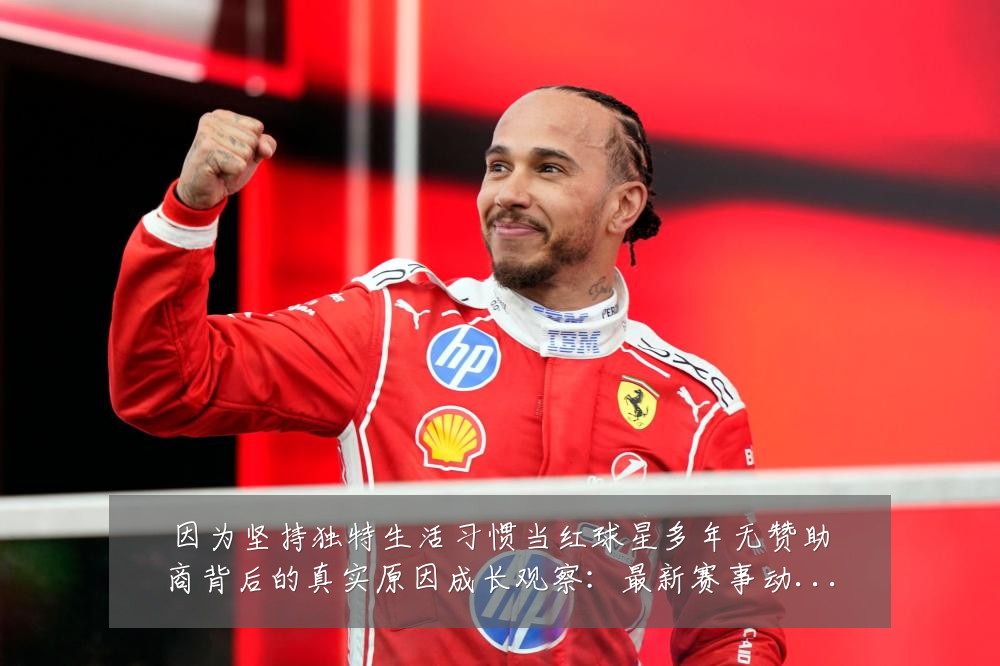 因为坚持独特生活习惯当红球星多年无赞助商背后的真实原因成长观察:最新赛事动态与深度分析
