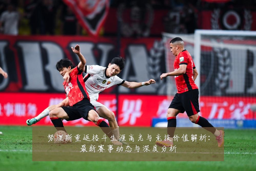 努涅斯重返格斗生涯高光与竞技价值解析:最新赛事动态与深度分析